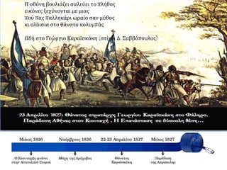 Η οθόνη βουλιάζει σαλεύει το πλήθος 
εικόνες ξεχύνονται με μιας 
πού πας παλληκάρι ωραίο σαν μύθος 
κι ολόισια στο θάνατο κολυμπάς 
Ωδή στο Γεώργιο Καραϊσκάκη (στίχοι Δ. Σαββόπουλος) 
 