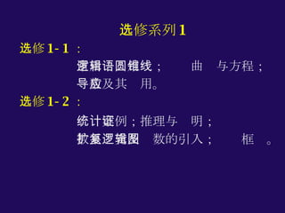 选修系列 1 选修 1-1 ： 常用逻辑用语；圆锥曲线与方程； 导数及其应用。 选修 1-2 ： 统计案例；推理与证明； 数系扩充及复数的引入；逻辑框图。 