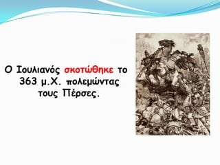 Ο Ιμοιηακόξ ζθμηώζεθε ημ
  363 μ.Χ. πμιεμώκηαξ
      ημοξ Πένζεξ.
 