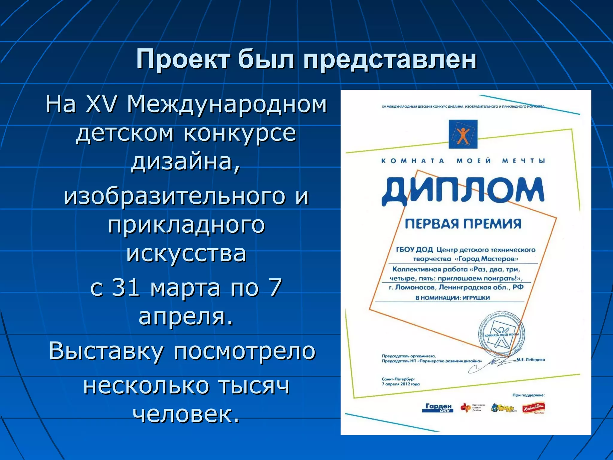 Проект был представлен
На XV Международном
  детском конкурсе
       дизайна,
 изобразительного и
     прикладного
      искусства
   с 31 марта по 7
       апреля.
Выставку посмотрело
   несколько тысяч
       человек.
 