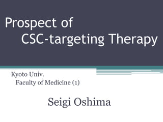 Prospect of
   CSC-targeting Therapy

Kyoto Univ.
 Faculty of Medicine (1)


            Seigi Oshima
 