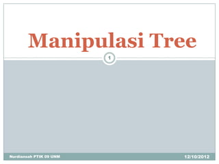 Manipulasi Tree
                         1




Nurdiansah PTIK 09 UNM       12/10/2012
 
