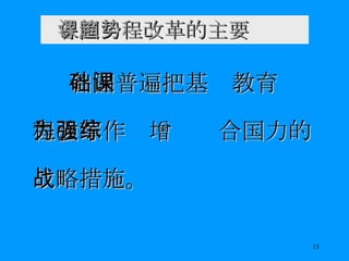 各国课程改革的主要趋势 各国普遍把基础教育课程改革作为增强综合国力的战略措施。 