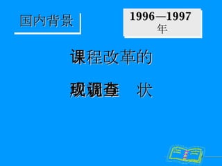 1996—1997 年 国内背景 课程改革的 成就与现状调查 