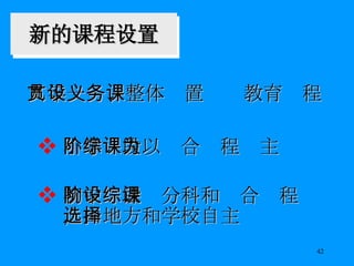新的课程设置 小学阶段以综合课程为主 初中阶段设分科和综合课程，由地方和学校自主选择 九年一贯、整体设置义务教育课程 