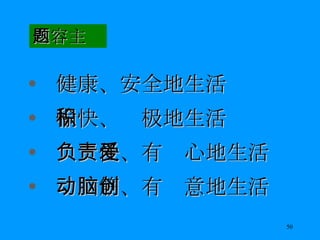 内容主题 健康、安全地生活 愉快、积极地生活 负责任、有爱心地生活 动脑筋、有创意地生活 