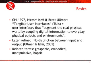 Basics <ul><li>CHI 1997, Hiroshi Ishii & Brett Ullmer: “Tangible User Interfaces” (TUIs) =  user interfaces that “augment ...