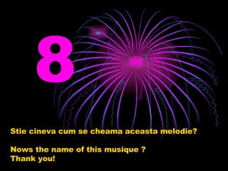 Stie cineva cum se cheama aceasta melodie? Nows the name of this musique ? Thank you! 8 