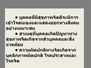 •  บุคคลที่มีสุขภาพจิตดีจะมีการเข้าใจตนเองและแสดงออกทางสังคมอย่างเหมาะสม •  สาเหตุที่บุคคลเกิดปัญหาทางสุขภาพจิตเกิดจากตัวบุคคลและสิ่งแวดล้อม •  ความผิดปกติทางจิตเกิดจากบุคลิกภาพผิดปกติ โรคประสาทและโรคจิต 
