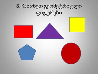 8. ჩახაზეთ გეომეტრიული
        ფიგურები
 