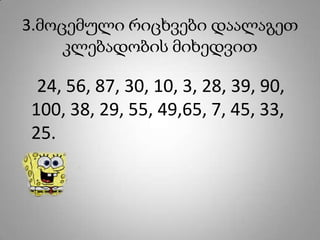 3.მოცემული რიცხვები დაალაგეთ
     კლებადობის მიხედვით

 24, 56, 87, 30, 10, 3, 28, 39, 90,
100, 38, 29, 55, 49,65, 7, 45, 33,
25.
 