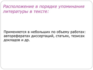 Расположение в порядке упоминания
литературы в тексте:



Применяется в небольших по объему работах:
авторефератах диссертаций, статьях, тезисах
докладов и др.
 