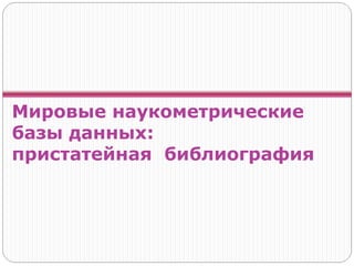 Мировые наукометрические
базы данных:
пристатейная библиография
 