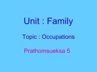 Unit : Family
Topic : Occupations

Prathomsueksa 5
 