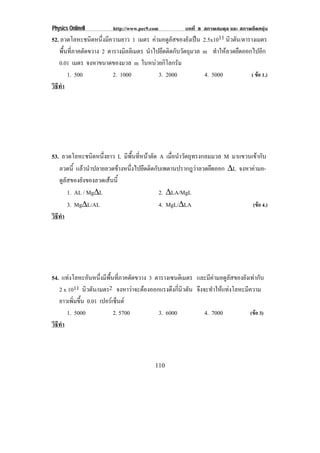 Physics OnlineII        http://www.pec9.com          บทที่ 8 สภาพสมดุล และ สภาพยืดหยุน
52. ลวดโลหะชนิดหนึ่งมีความยาว 1 เมตร คามอดูลัสของยังเปน 2.5x1011 นิวตัน/ตารางเมตร
   พื้นที่ภาคตัดขวาง 2 ตารางมลลิเมตร นําไปยึดติดกับวัตถุมวล m ทําใหลวดยืดออกไปอีก
                              ิ
   0.01 เมตร จงหาขนาดของมวล m ในหนวยกิโลกรัม
       1. 500            2. 1000          3. 2000           4. 5000           ( ขอ 1.)
วธทา
 ิี ํ




53. ลวดโลหะชนิดหนึ่งยาว L มีพื้นที่หนาตัด A เมื่อนําวัตถุทรงกลมมวล M มาแขวนเขากับ
   ลวดนี้ แลวนําปลายลวดขางหนึ่งไปยึดติดกับเพดานปรากฎวาลวดยึดออก ∆L จงหาคามอ-
   ดูลัสของยังของลวดเสนนี้
       1. AL / Mg∆L                        2. ∆LA/MgL
       3. Mg∆L/AL                          4. MgL/∆LA                        (ขอ 4.)
วธทา
 ิี ํ




54. แทงโลหะอนหนงมพนทภาคตดขวาง 3 ตารางเซนติเมตร และมีคามอดูลัสของยังเทากับ
               ั ่ึ ี ้ื ่ี ั
   2 x 1011 นิวตัน/เมตร2 จงหาวาจะตองออกแรงดงกนวตน จึงจะทําใหแทงโลหะมีความ
                                           ึ ่ี ิ ั
   ยาวเพิ่มขึ้น 0.01 เปอรเ ซนต
                              ็
      1. 5000               2. 5700     3. 6000       4. 7000           (ขอ 3)
วธทา
 ิี ํ



                                         110
 