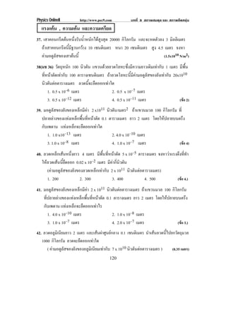 Physics OnlineII        http://www.pec9.com          บทที่ 8 สภาพสมดุล และ สภาพยืดหยุน
   แรงแคน , ความเคน และความเครียด
37. เสาคอนกรตตนหนงรบนาหนกไดสงสด 20000 กิโลกรัม และจะหดตัวลง 3 มิลลิเมตร
              ี  ่ึ ั ํ้ ั  ู ุ
   ถาเสาคอนกรตนมฐานกวาง 10 เซนตเิ มตร หนา 20 เซนตเิ มตร สูง 4.5 เมตร จงหา
               ี ้ี ี    
   คามอดูลัสของเสาตนนี้                                       (1.5x1010 N/m2)

38(มช 36) วตถหนก 100 นิวตัน แขวนดวยลวดโลหะซึ่งมีความยาวเดิมเทากับ 1 เมตร มีพื้น
              ั ุ ั
   ทหนาตดเทากบ 100 ตารางเซนติเมตร ถาลวดโลหะนี้มีคามอดูลัสของยังเทากับ 20x1010
    ่ี  ั  ั
   นวตนตอตารางเมตร ลวดนี้จะยืดออกเทาใด
      ิ ั 
        1. 0.5 x 10–6 เมตร               2. 0.5 x 10–7 เมตร
        3. 0.5 x 10–12 เมตร              4. 0.5 x 10–11 เมตร                (ขอ 2)
39. มอดูลัสของยังของเหล็กมีคา 2 x1011 นิวตัน/เมตร2 ถาแขวนมวล 100 กิโลกรัม ที่
                            
   ปลายลางของแทงเหล็กพื้นที่หนาตัด 0.1 ตารางเมตร ยาว 2 เมตร โดยใหปลายบนตรึง
   กับเพดาน แทงเหล็กจะยืดออกเทาใด
      1. 1.0 x10–13 เมตร                   2. 4.0 x 10–10 เมตร
      3. 1.0 x 10–8 เมตร                   4. 1.0 x 10–7 เมตร               (ขอ 4)

40. ลวดเหล็กเสนหนึ่งยาว 4 เมตร มีพื้นที่หนาตัด 5 x 10–5 ตารางเมตร จงหาวาแรงดงททา
                                                                             ึ ่ี ํ
   ใหลวดเสนนียดออก 0.02 x 10–2 เมตร มีคากี่นิวตัน
                ้ื
      (คามอดูลัสของยังของลวดเหล็กเทากับ 2 x 1011 นวตนตอตารางเมตร)
                                                      ิ ั 
      1. 200             2. 300            3. 400            4. 500          (ขอ 4.)

41. มอดูลัสของยังของเหล็กมีคา 2 x 1011 นวตนตอตารางเมตร ถาแขวนมวล 100 กิโลกรัม
                                           ิ ั 
    ที่ปลายลางของแทงเหล็กพื้นที่หนาตัด 0.1 ตารางเมตร ยาว 2 เมตร โดยใหปลายบนตรึง
    กับเพดาน แทงเหล็กจะยืดออกเทาไร
       1. 4.0 x 10–10 เมตร                    2. 1.0 x 10–8 เมตร
       3. 1.0 x 10–7 เมตร                     4. 2.0 x 10–7 เมตร              (ขอ 3.)
42. ลวดอลูมิเนียมยาว 2 เมตร และเสนผาศนยกลาง 0.1 เซนติเมตร นําเสนลวดนี้ไปยกวัตถุมวล
                                      ู 
   1000 กโลกรม ลวดจะยืดออกเทาใด
           ิ ั
      ( คามอดูลัสของยังของอลูมิเนียมเทากับ 7 x 1010 นวตนตอตารางเมตร )
                                                       ิ ั               (0.35 เมตร)
                                         120
 