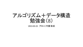 アルゴリズム＋データ構造
    勉強会（8）
   2013-03-25 アロハ）竹腰 彰成
 