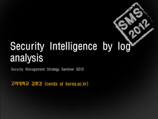 고려대학교 김휘강 (cenda at korea.ac.kr)
Security Intelligence by log
analysis
 