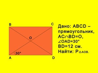 А D
В С
О
30°
Дано: АВСD –
прямоугольник,
АС∩ВD=О,
∠ОАD=30°
ВD=12 см.
Найти: РАОВ.
 
