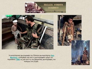 Η θαηαπιεθηηθή θωηογραθία ηοσ Έιιελα θωηορεπόρηερ Άρη
Μεσσήνη επηιέτζεθε θαη από ηο θωηογραθηθό ηκήκα ηοσ
περηοδηθού ΤΙΜΕ ως κία από ηης πηο δρακαηηθές θωηογραθίες ηοσ
ποιέκοσ ζηε Σσρία.
 