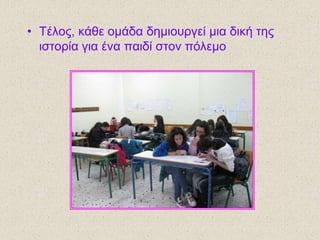 • Τέιος, θάζε οκάδα δεκηοσργεί κηα δηθή ηες
ηζηορία γηα έλα παηδί ζηολ πόιεκο
 