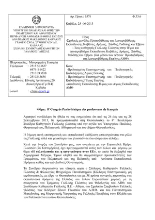 Θέμα: 8e
Congrès Panhellénique des professeurs de français
Αγαπητοί συνάδελφοι θα ήθελα να σας ενημερώσω ότι από τις 26 έως και τις 28
Σεπτεμβρίου 2013, θα πραγματοποιηθεί στη Θεσσαλονίκη το 8ο
Πανελλήνιο
Συνέδριο Καθηγητών Γαλλικής γλώσσας υπό την αιγίδα του Υπουργείου Παιδείας,
Θρησκευμάτων, Πολιτισμού, Αθλητισμού και του Δήμου Θεσσαλονίκης.
Η 3ήμερη αυτή επιστημονική και εκπαιδευτική εκδήλωση επικεντρώνεται στo ρόλο
της Γαλλικής αλλά και γενικότερα των γλωσσών σε ένα κόσμο που αλλάζει.
Κατά την έναρξη του Συνεδρίου μας, που συμπίπτει με την Ευρωπαϊκή Ημέρα
Γλωσσών (26 Σεπτεμβρίου), έχει προγραμματιστεί εκτός των άλλων και φόρουμ με
θέμα «Η πολυγλωσσία και η κινητικότητα στην ΕΕ», το οποίο θα διεξαχθεί στο
Δημαρχιακό Μέγαρο. Έχουν κληθεί και θα συμμετάσχουν προσωπικότητες των
Γραμμάτων, του Πολιτισμού και της Πολιτικής από Ανώτατα Εκπαιδευτικά
Ιδρύματα καθώς και από Διεθνείς Οργανισμούς.
Το Συνέδριο διοργανώνει για τέταρτη φορά ο Σύλλογος Καθηγητών Γαλλικής
Γλώσσας & Φιλολογίας Πτυχιούχων Πανεπιστημίου (Σύλλογος Επιστημονικός, μη
κερδοσκοπικός, με έδρα τη Θεσσαλονίκη και με 38 χρόνια συνεχούς παρουσίας στα
εκπαιδευτικά δρώμενα της Ελλάδας και άλλων Ευρωπαϊκών χωρών), με τη
συνεργασία του Τμήματος Γαλλικής Γλώσσας και Φιλολογίας του ΑΠΘ, του
Συνδέσμου Καθηγητών Γαλλικής Π.Ε. - Αθήνα, των Σχολικών Συμβούλων Γαλλικής
γλώσσας, των Κέντρων Ξένων Γλωσσών του Α.Π.Θ. και του Πανεπιστημίου
Μακεδονίας, της Μορφωτικής Υπηρεσίας της Γαλλικής Πρεσβείας στην Ελλάδα και
του Γαλλικού Ινστιτούτου Θεσσαλονίκης.
EΛΛΗΝΙΚΗ ΔΗΜΟΚΡΑΤΙΑ
ΥΠΟΥΡΓΕΙΟ ΠΑΙΔΕΙΑΣ ΚΑΙ ΘΡΗΣ/ΤΩΝ
ΠΟΛΙΤΙΣΜΟΥ ΚΑΙ ΑΘΛΗΤΙΣΜΟΥ
ΠΕΡΙΦ.Δ/ΝΣΗ Α/ΘΜΙΑΣ& Β/ΘΜΙΑΣ ΕΚΠ/ΣΗΣ
ΑΝΑΤΟΛΙΚΗΣ ΜΑΚΕΔΟΝΙΑΣ & ΘΡΑΚΗΣ
ΓΡΑΦΕΙΟ ΣΧΟΛ. ΣΥΜΒΟΥΛΩΝ Δ.Ε.
ΚΑΒΑΛΑΣ
ΣΧΟΛΙΚΗ ΣΥΜΒΟΥΛΟΣ ΚΑΘΗΓΗΤΩΝ
ΓΑΛΛΙΚΗΣ ΓΛΩΣΣΑΣ
Αρ. Πρωτ.: 6376 Φ.33.6
Καβάλα, 25 -06-2013
Προς
-Σχολικές μονάδες Πρωτοβάθμιας και Δευτεροβάθμιας
Εκπαίδευσης Καβάλας, Δράμας, Ξάνθης, Ροδόπης και Έβρου
- Τους καθηγητές Γαλλικής Γλώσσας στην Π/μια και
Δευτεροβάθμια Εκπαίδευση Καβάλας, Δράμας, Ξάνθης,
Ροδόπης και Έβρου (δια μέσου των Δ/σεων Πρωτοβάθμιας
και Δευτεροβάθμιας Εκπ/σης ΑΜΘ)
Πληροφορίες : Μαυρομμάτη Ευφημία
Τηλέφωνο : 2513 503627
6976161422
2510 243658
Τελεφάξ : 2510243658
Διεύθυνση: Εθνικής Αντίστασης 20
Διοικητήριο (Γρ.514)
Καβάλα
e-mail : efimav@sch.gr
Κοιν:
-Προϊσταμένη Επιστημονικής και Παιδαγωγικής
Καθοδήγησης Δ/μιας Εκπ/σης
- Προϊστάμενο Επιστημονικής και Παιδαγωγικής
Καθοδήγησης Π/μιας Εκπ/σης
-Διευθυντές Εκπαίδευσης Π/μιας και Δ/μιας Εκπαίδευσης
ΑΜΘ
 