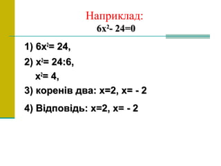 Наприклад:
66хх22
-- 24=024=0
1) 61) 6хх22
= 24,= 24,
2)2) хх22
= 24:6,= 24:6,
хх22
= 4,= 4,
33) коренів два: х=2, х= - 2) коренів два: х=2, х= - 2
4) Відповідь: х=2, х= - 24) Відповідь: х=2, х= - 2
 