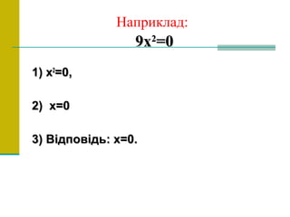 Наприклад:
9х9х22
=0=0
1)1) xx22
=0,=0,
2)2) xx=0=0
3) Відповідь: х=0.3) Відповідь: х=0.
 