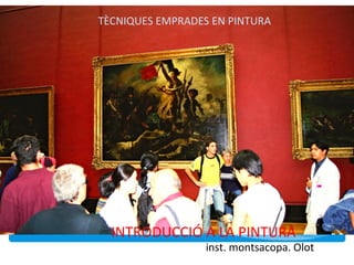 INTRODUCCIÓ A LA PINTURA
TÈCNIQUES EMPRADES EN PINTURA
inst. montsacopa. Olot
 