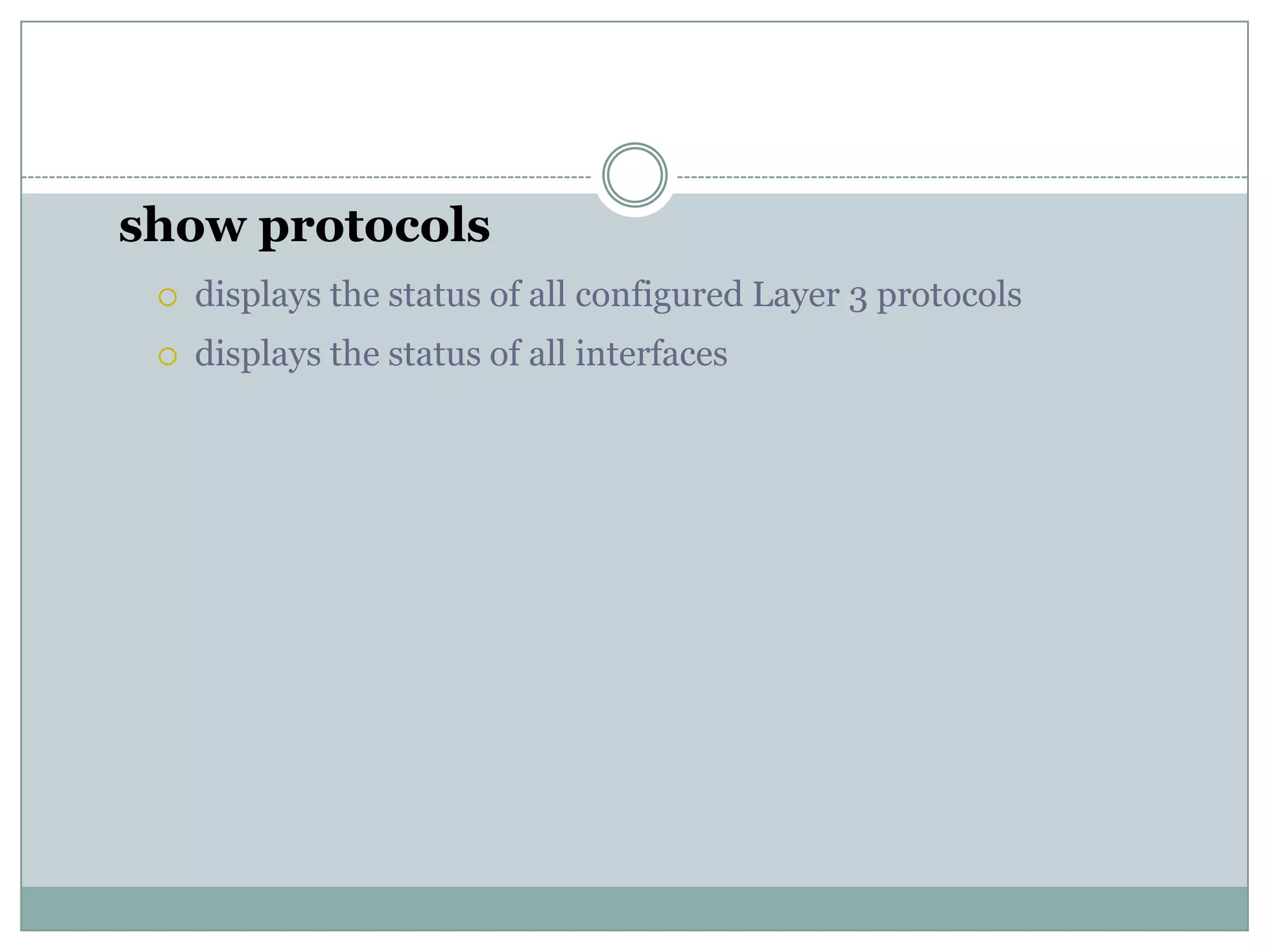 show protocols
 displays the status of all configured Layer 3 protocols
 displays the status of all interfaces
 