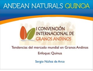 Tendencias del mercado mundial en Granos Andinos
Enfoque: Quinua
Sergio Núñez de Arco
1
 