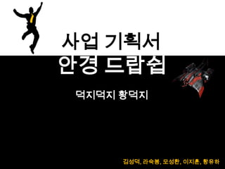김성덕, 라숙봉, 모성환, 이지훈, 황유하
덕지덕지 황덕지
사업 기획서
안경 드랍쉽
1
 