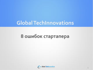 GlobalTechInnovations
8 ошибок стартапера
1
 