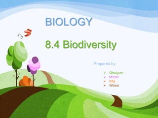 BIOLOGY
8.4 Biodiversity
Prepared by:
 Qhaiyum
 Mizah
 Ihfa
 Wawa
 
