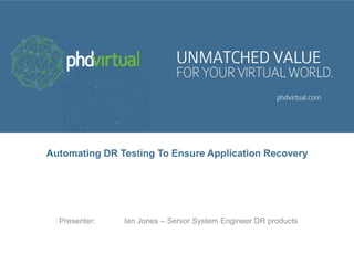 Automating DR Testing To Ensure Application Recovery
Presenter: Ian Jones – Senior System Engineer DR products
 