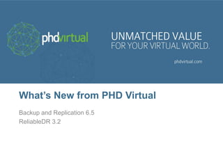 What’s New from PHD Virtual
Backup and Replication 6.5
ReliableDR 3.2
 