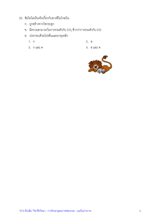 “ETV ติวเขม” วิชาชีววิทยา : การรักษาดุลยภาพของกรด - เบสในรางกาย 5
20. ขอใดไมเปนจริงเกี่ยวกับสารฮีโมโกลบิน
ก. ถูกสรางจากไขกระดูก
ข. มีความสามารถในการรวมตัวกับ CO2 ชากวาการรวมตัวกับ CO
ค. ประกอบดวยโปรตีนและธาตุเหล็ก
1. ก 2. ข
3. ก และ ค 4. ข และ ค
 