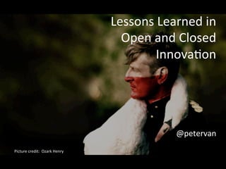 Lessons	
  Learned	
  in	
  	
  
Open	
  and	
  Closed	
  
Innova1on	
  
	
  
	
  
	
  
	
  
@petervan	
  
Picture	
  credit:	
  	
  Ozark	
  Henry	
  
	
  
	
  
 