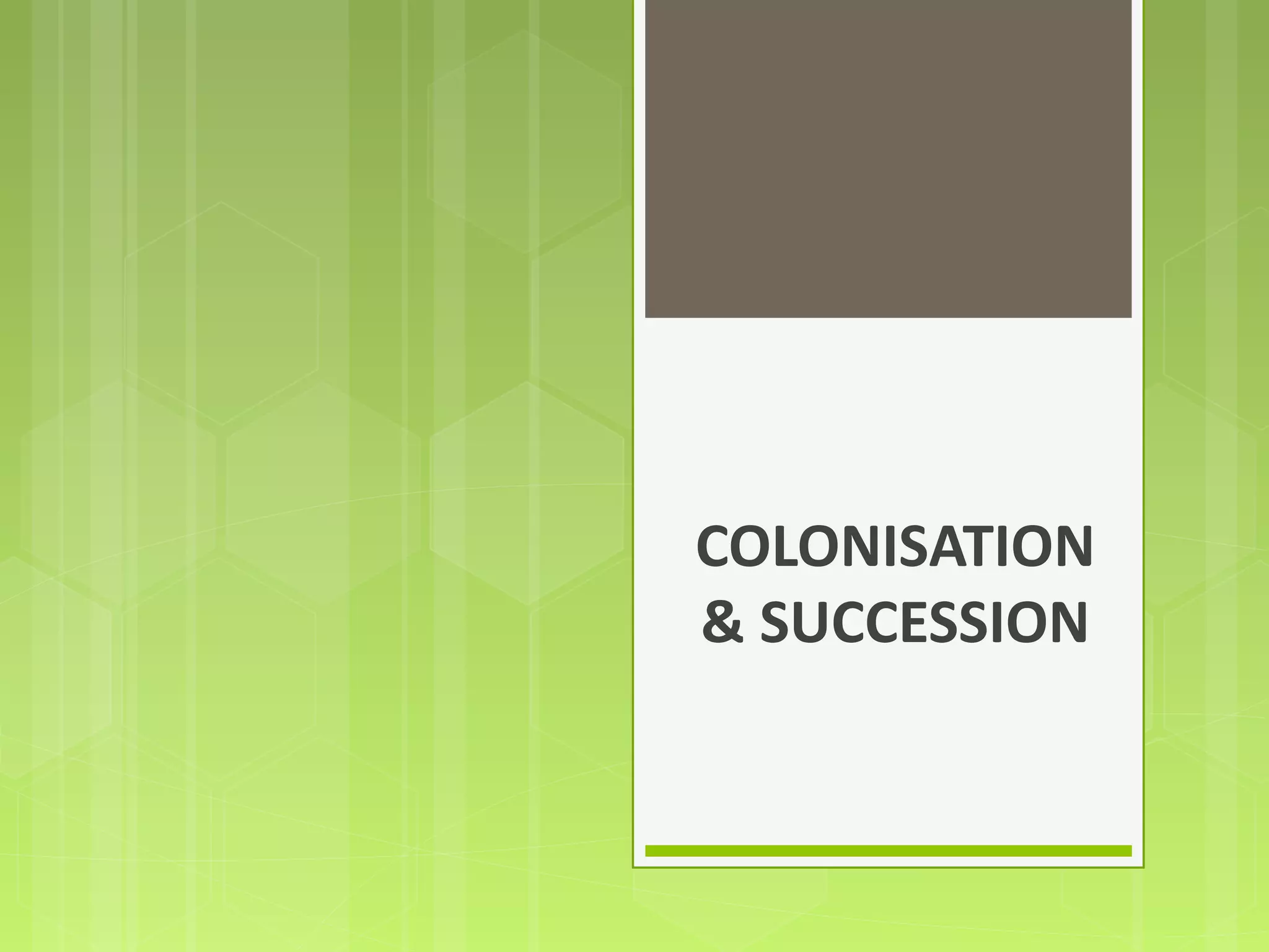 COLONISATION
& SUCCESSION
 