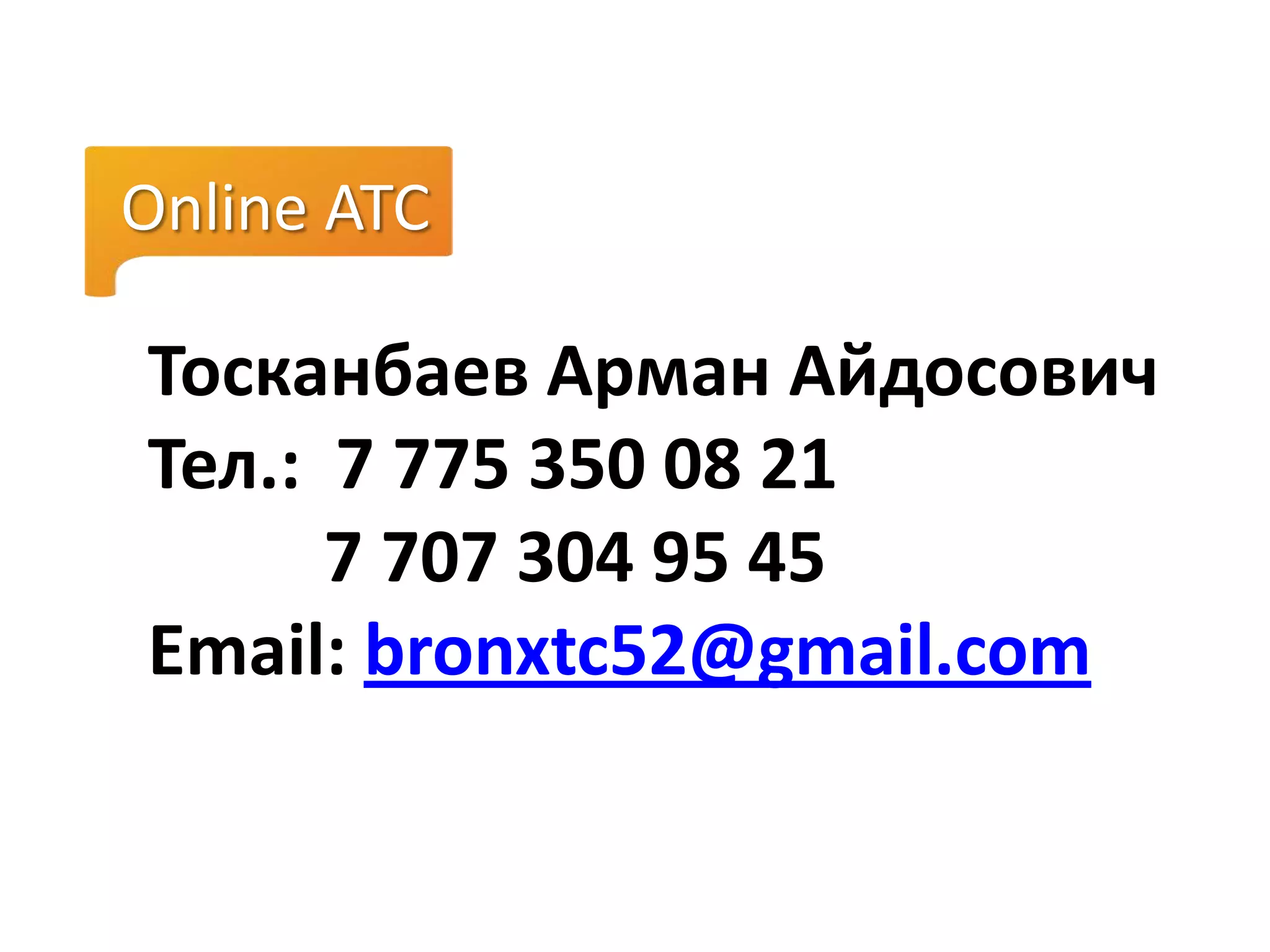 Тосканбаев Арман Айдосович
Тел.: 7 775 350 08 21
7 707 304 95 45
Email: bronxtc52@gmail.com
Online ATC
 