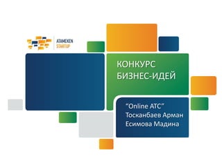 КОНКУРС
БИЗНЕС-ИДЕЙ
“Online ATC”
Тосканбаев Арман
Есимова Мадина
 