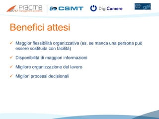 Benefici attesi
 Maggior flessibilità organizzativa (es. se manca una persona può
essere sostituita con facilità)
 Disponibilità di maggiori informazioni
 Migliore organizzazione del lavoro
 Migliori processi decisionali
 