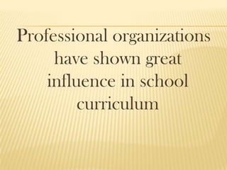 Professional organizations
have shown great
influence in school
curriculum
 