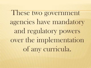 These two government
agencies have mandatory
and regulatory powers
over the implementation
of any curricula.
 