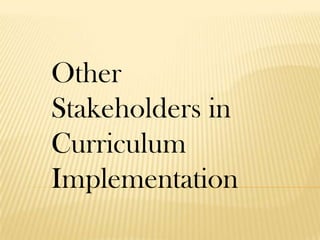 Other
Stakeholders in
Curriculum
Implementation
 