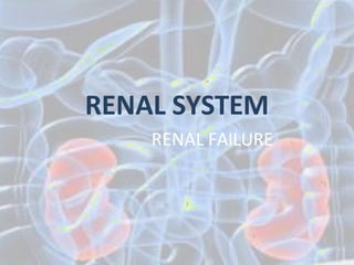 RENAL SYSTEM
RENAL FAILURE
 