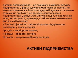 ФІНАНСОВІ РЕСУРСИ ПІДПРИЄМСТВА
Фінанси підприємств – це економічні відносини, що
пов´язані з рухом грошових потоків, формуванням,
розподілом і використанням доходів і грошових фондів
підприємства в процесі відтворення.
Під фінансовими ресурсами підприємства розуміють –
сукупність акумульованих ним власних та залучених
грошових надходжень та їх еквівалентів у формі цільових
грошових фондів, що перебувають у розпорядженні
підприємства для виконання фінансових зобов’язань,
покриття витрат на відтворення підприємства та
стимулювання трудової діяльності працівників у
відповідному періоді.
 