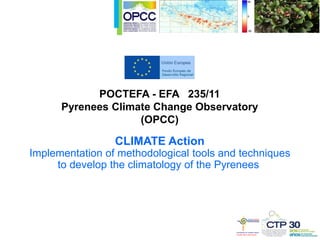 CLIMATE Action
Implementation of methodological tools and techniques
to develop the climatology of the Pyrenees
POCTEFA - EFA 235/11
Pyrenees Climate Change Observatory
(OPCC)
 