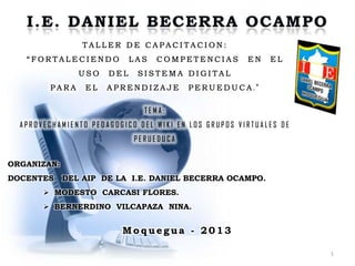 1
Mo q uegua - 2013
ORGANIZAN:
DOCENTES DEL AIP DE LA I.E. DANIEL BECERRA OCAMPO.
 MODESTO CARCASI FLORES.
 BERNERDINO VILCAPAZA NINA.
 