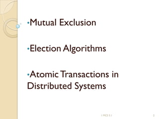 1 MCS 5.1 2
•Mutual Exclusion
•Election Algorithms
•AtomicTransactions in
Distributed Systems
 